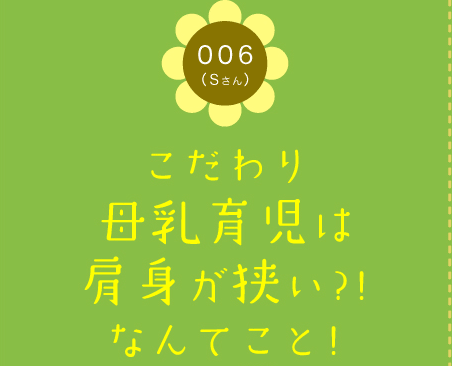 006（Sさん）　こだわり母乳育児は肩身が狭い?!なんてこと!