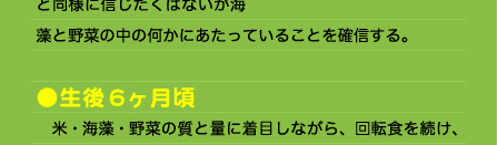 藻と野菜の中の何かにあたっていることを確信する。  ●生後6ヶ月頃 　米・海藻・野菜の質と量に着目しながら、回転食を続け、