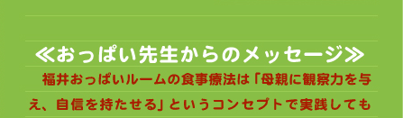 ≪おっぱい先生からのメッセージ≫ 　福井おっぱいルームの食事療法は「母親に観察力を与え、自信を持たせる」というコンセプトで実践しても