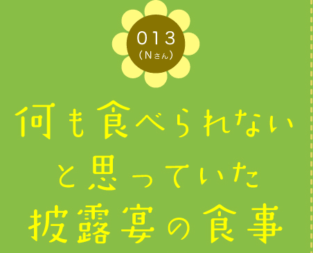 013（Nさん）　何も食べられないと思っていた披露宴の食事