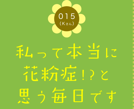 015（Kさん）　私って本当に花粉症!?と思う毎日です