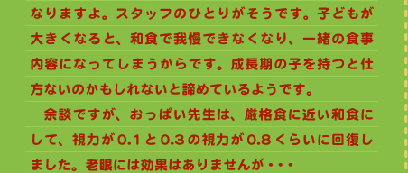 なりますよ。スタッフのひとりがそうです。子どもが大きくなると、和食で我慢できなくなり、一緒の食事内容になってしまうからです。成長期の子を持つと仕方ないのかもしれないと諦めているようです。 　余談ですが、おっぱい先生は、厳格食に近い和食にして、視力が0.1と0.3の視力が0.8くらいに回復しました。老眼には効果はありませんが・・・